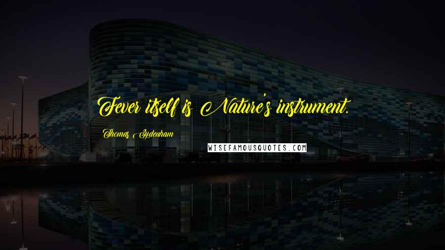 Thomas Sydenham Quotes: Fever itself is Nature's instrument.