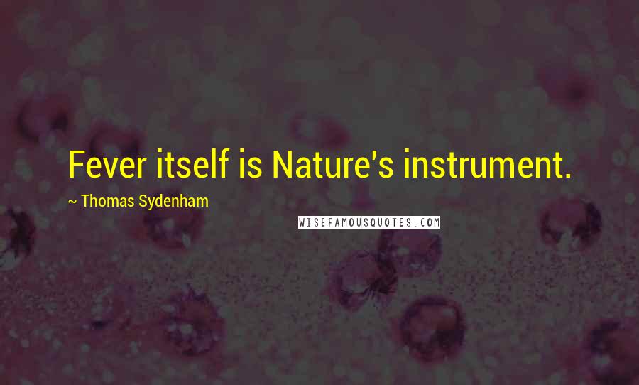 Thomas Sydenham Quotes: Fever itself is Nature's instrument.