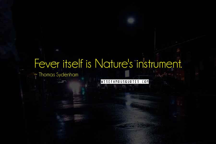 Thomas Sydenham Quotes: Fever itself is Nature's instrument.