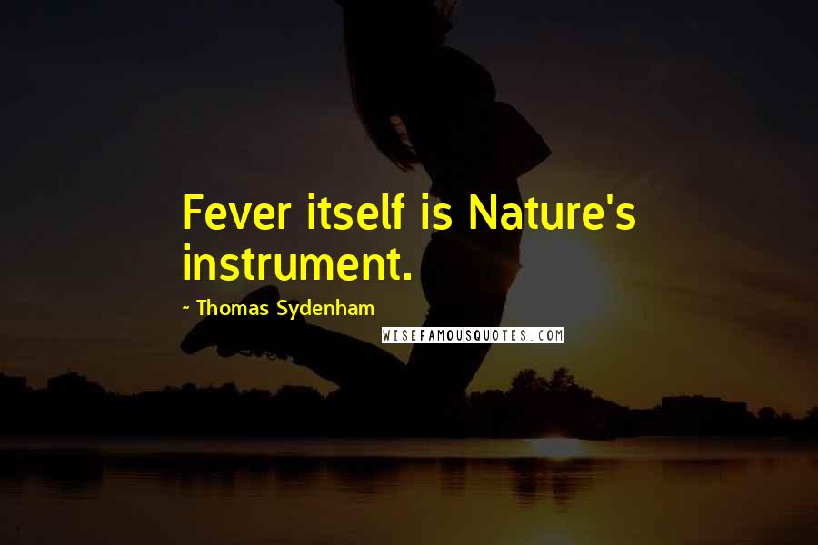 Thomas Sydenham Quotes: Fever itself is Nature's instrument.