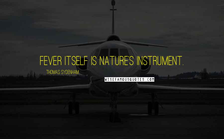 Thomas Sydenham Quotes: Fever itself is Nature's instrument.