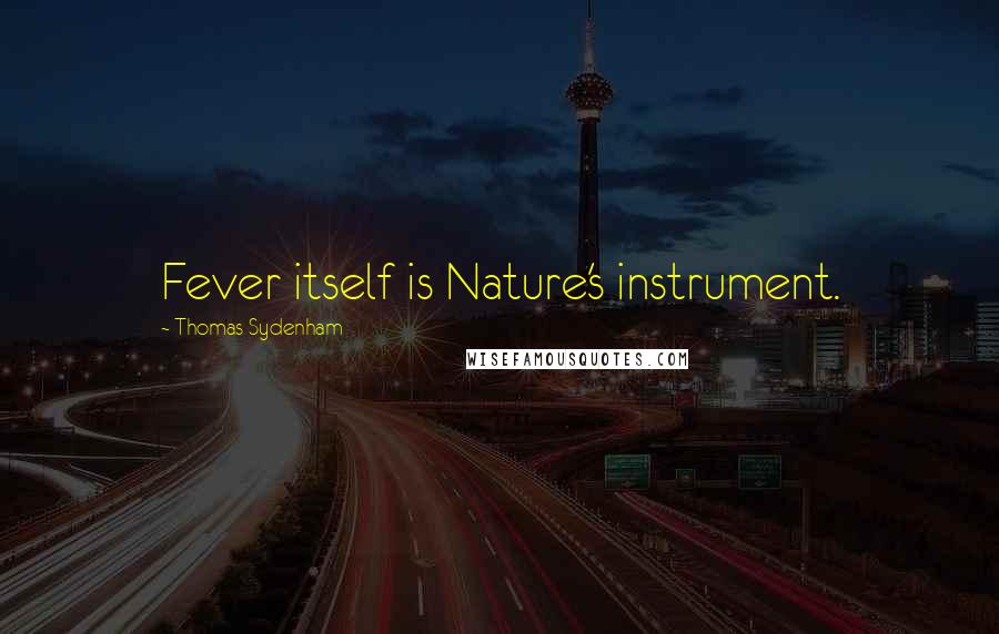Thomas Sydenham Quotes: Fever itself is Nature's instrument.