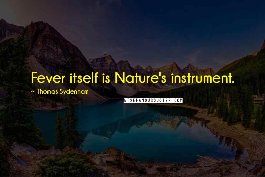 Thomas Sydenham Quotes: Fever itself is Nature's instrument.