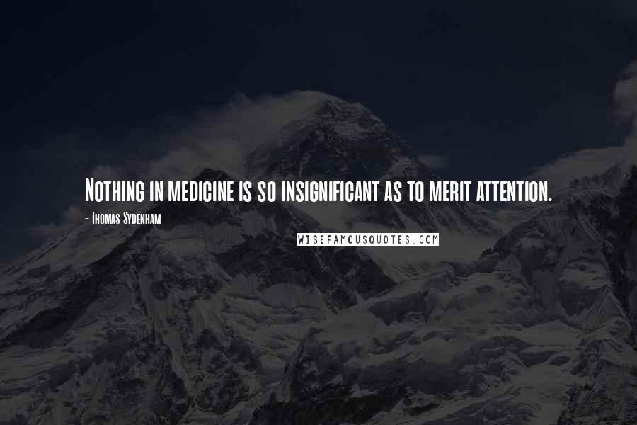 Thomas Sydenham Quotes: Nothing in medicine is so insignificant as to merit attention.