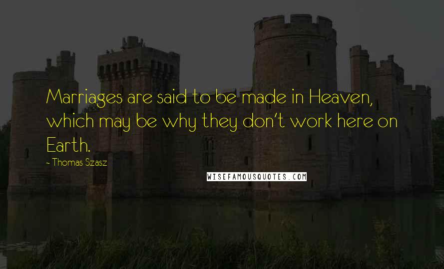 Thomas Szasz Quotes: Marriages are said to be made in Heaven, which may be why they don't work here on Earth.