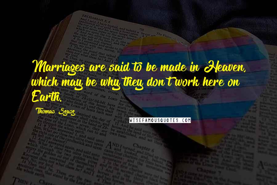 Thomas Szasz Quotes: Marriages are said to be made in Heaven, which may be why they don't work here on Earth.