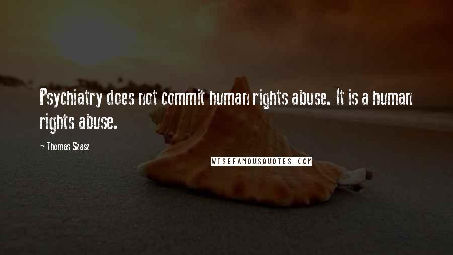 Thomas Szasz Quotes: Psychiatry does not commit human rights abuse. It is a human rights abuse.