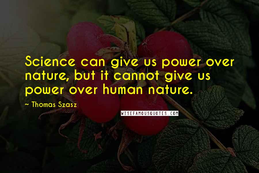 Thomas Szasz Quotes: Science can give us power over nature, but it cannot give us power over human nature.