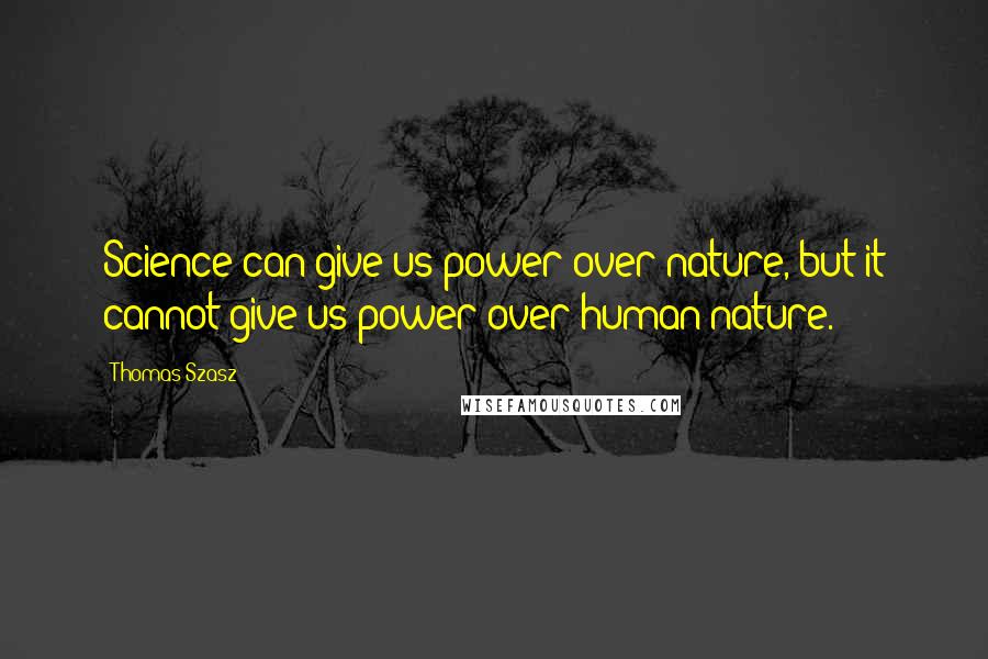 Thomas Szasz Quotes: Science can give us power over nature, but it cannot give us power over human nature.