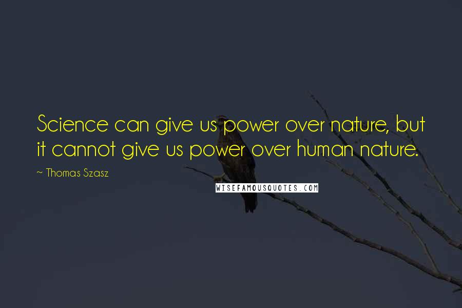 Thomas Szasz Quotes: Science can give us power over nature, but it cannot give us power over human nature.