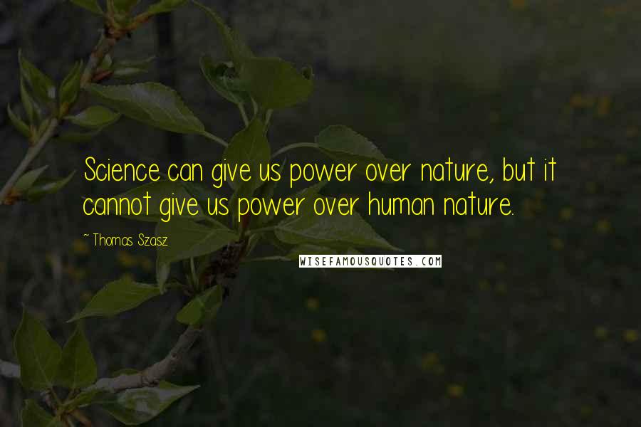 Thomas Szasz Quotes: Science can give us power over nature, but it cannot give us power over human nature.