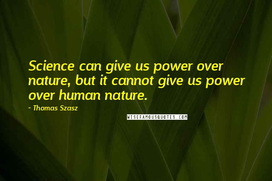 Thomas Szasz Quotes: Science can give us power over nature, but it cannot give us power over human nature.