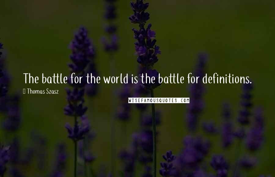 Thomas Szasz Quotes: The battle for the world is the battle for definitions.