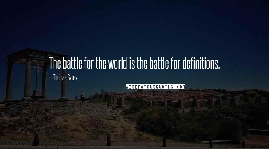 Thomas Szasz Quotes: The battle for the world is the battle for definitions.