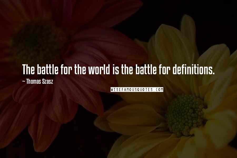 Thomas Szasz Quotes: The battle for the world is the battle for definitions.