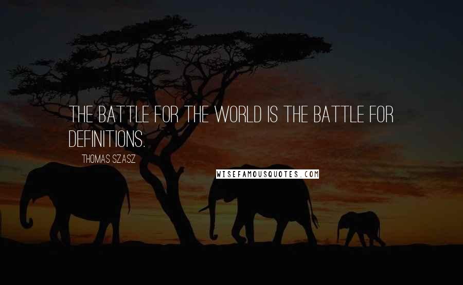 Thomas Szasz Quotes: The battle for the world is the battle for definitions.