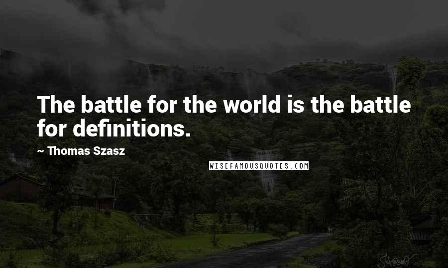 Thomas Szasz Quotes: The battle for the world is the battle for definitions.