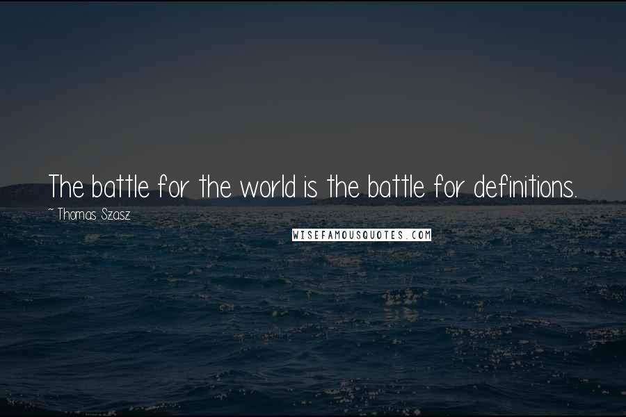 Thomas Szasz Quotes: The battle for the world is the battle for definitions.