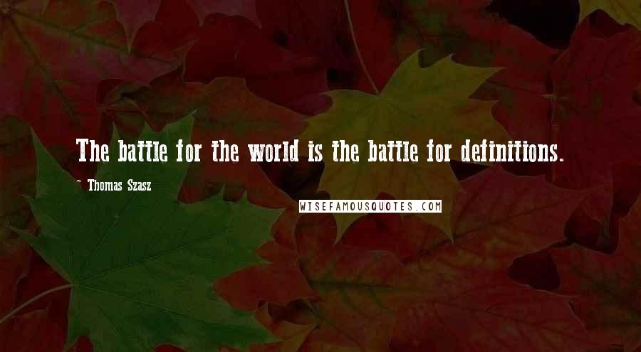 Thomas Szasz Quotes: The battle for the world is the battle for definitions.