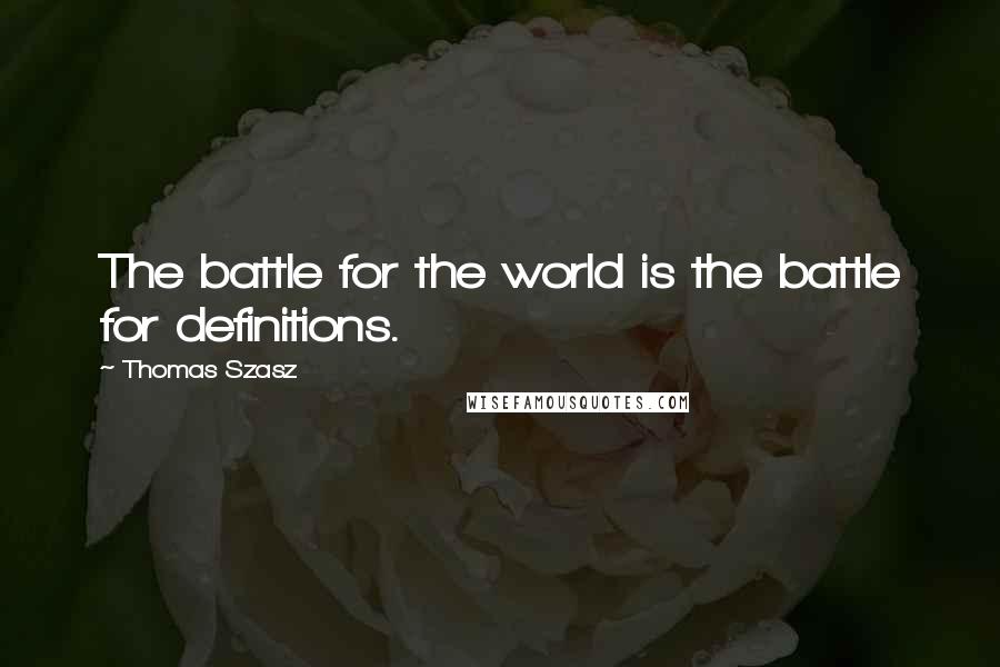 Thomas Szasz Quotes: The battle for the world is the battle for definitions.