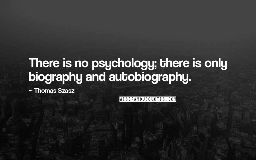 Thomas Szasz Quotes: There is no psychology; there is only biography and autobiography.