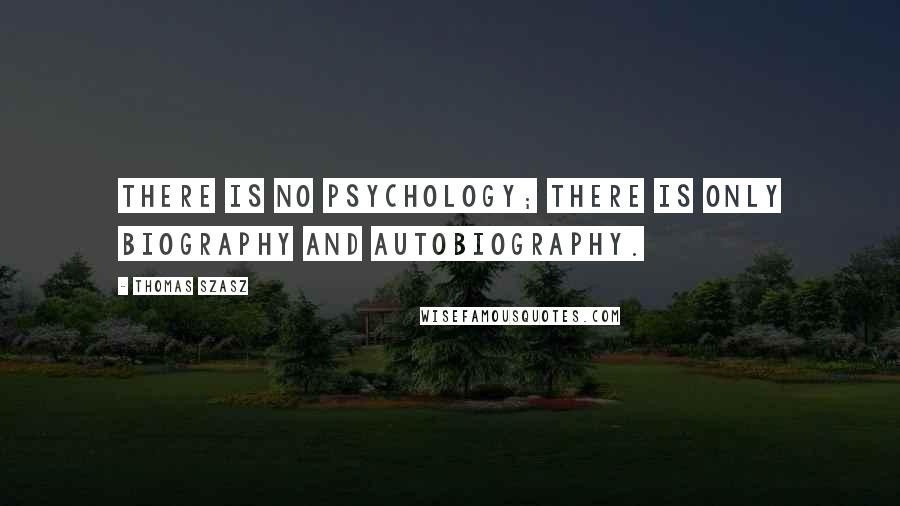 Thomas Szasz Quotes: There is no psychology; there is only biography and autobiography.