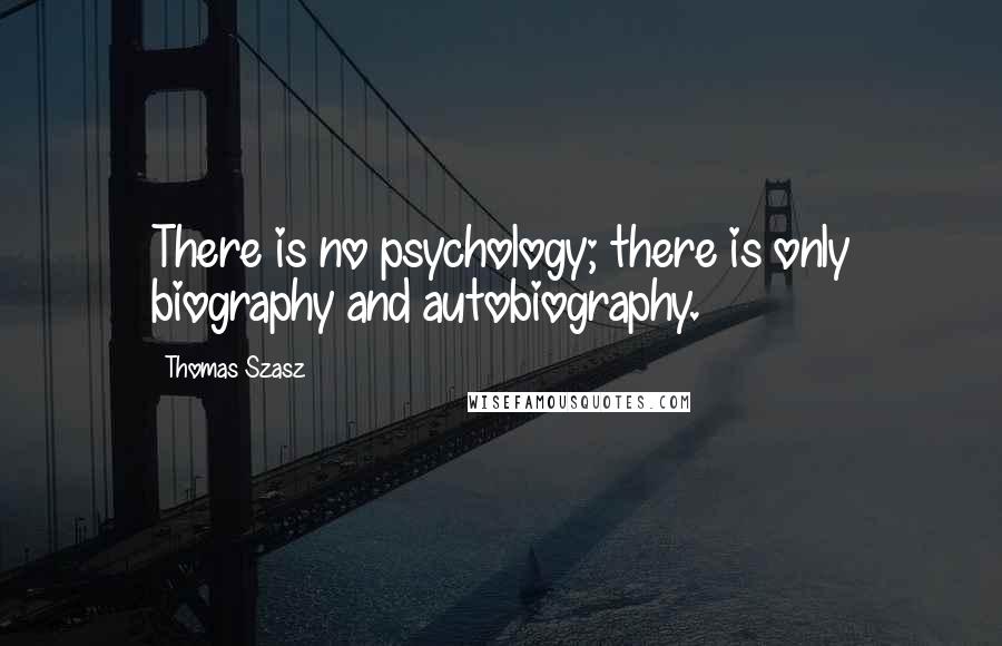 Thomas Szasz Quotes: There is no psychology; there is only biography and autobiography.