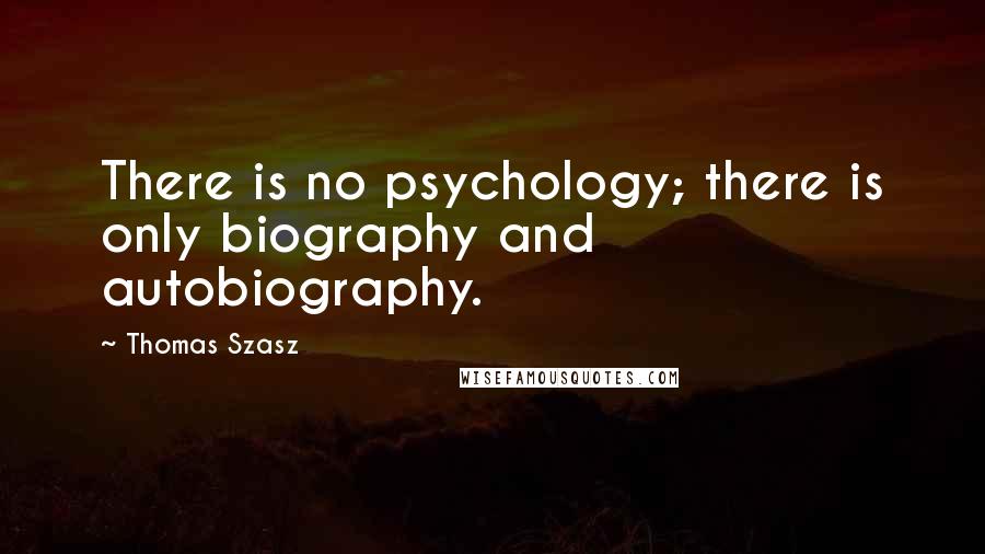 Thomas Szasz Quotes: There is no psychology; there is only biography and autobiography.