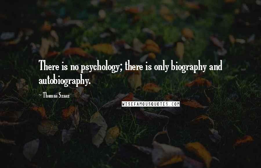 Thomas Szasz Quotes: There is no psychology; there is only biography and autobiography.