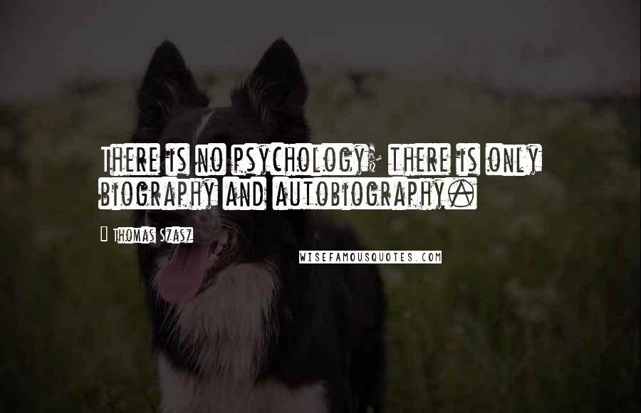 Thomas Szasz Quotes: There is no psychology; there is only biography and autobiography.