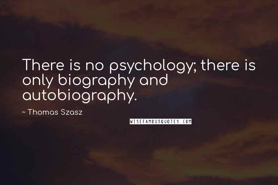 Thomas Szasz Quotes: There is no psychology; there is only biography and autobiography.