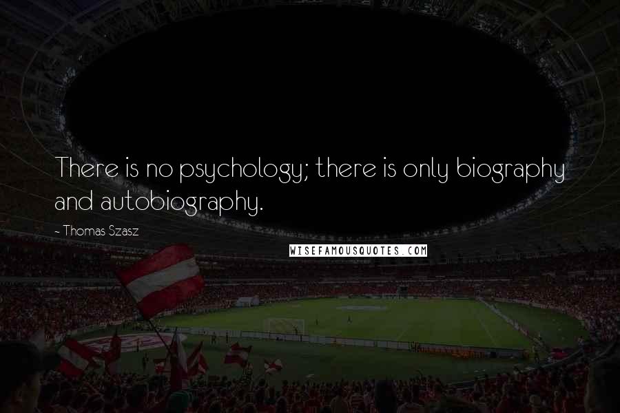 Thomas Szasz Quotes: There is no psychology; there is only biography and autobiography.