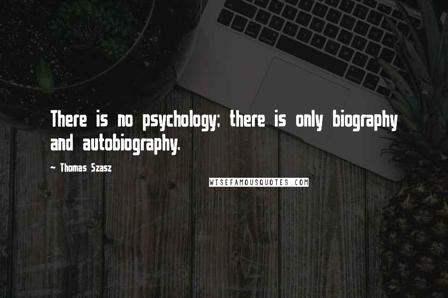 Thomas Szasz Quotes: There is no psychology; there is only biography and autobiography.