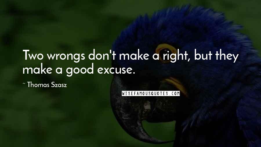 Thomas Szasz Quotes: Two wrongs don't make a right, but they make a good excuse.