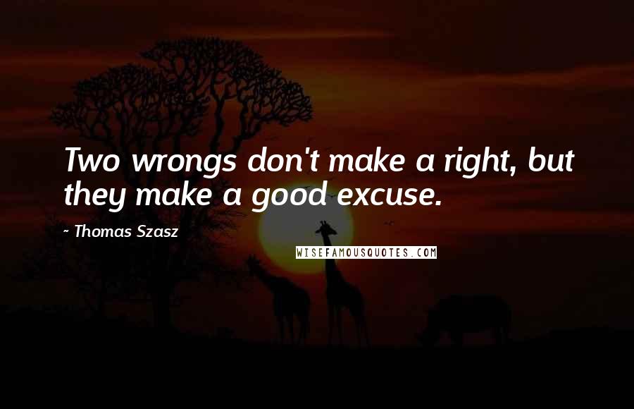 Thomas Szasz Quotes: Two wrongs don't make a right, but they make a good excuse.