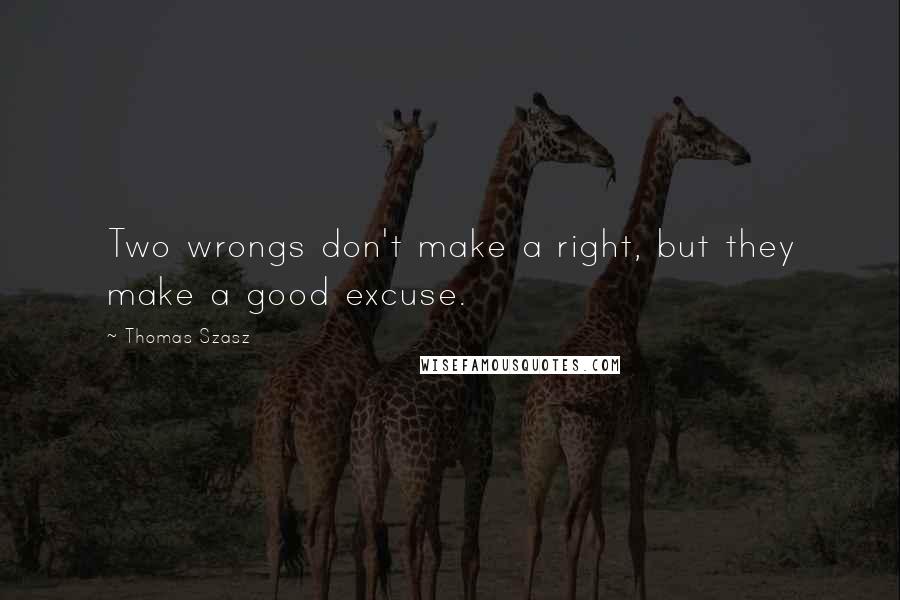 Thomas Szasz Quotes: Two wrongs don't make a right, but they make a good excuse.