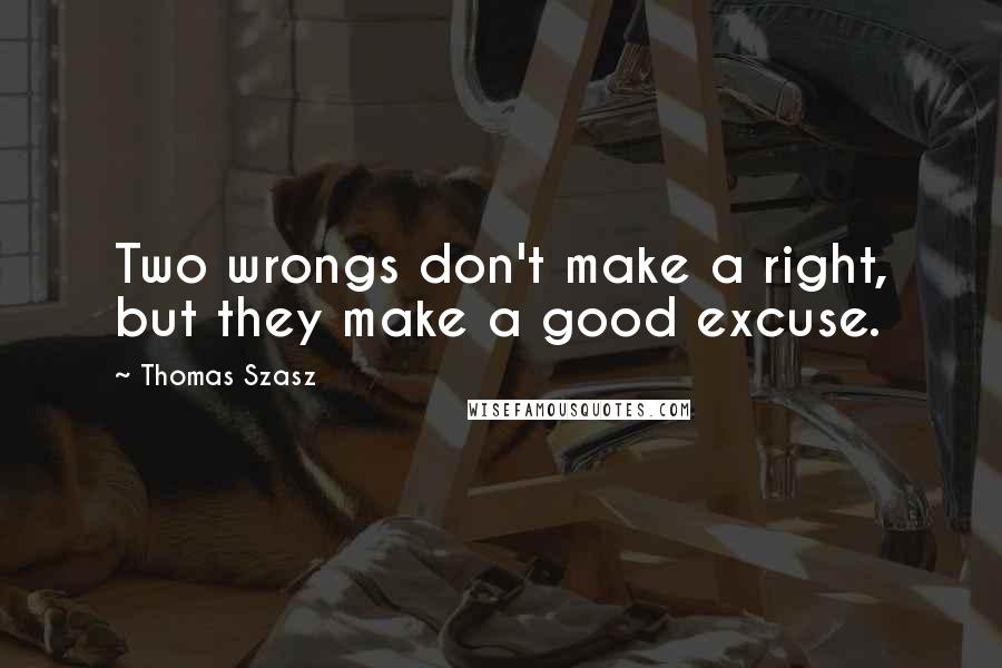 Thomas Szasz Quotes: Two wrongs don't make a right, but they make a good excuse.