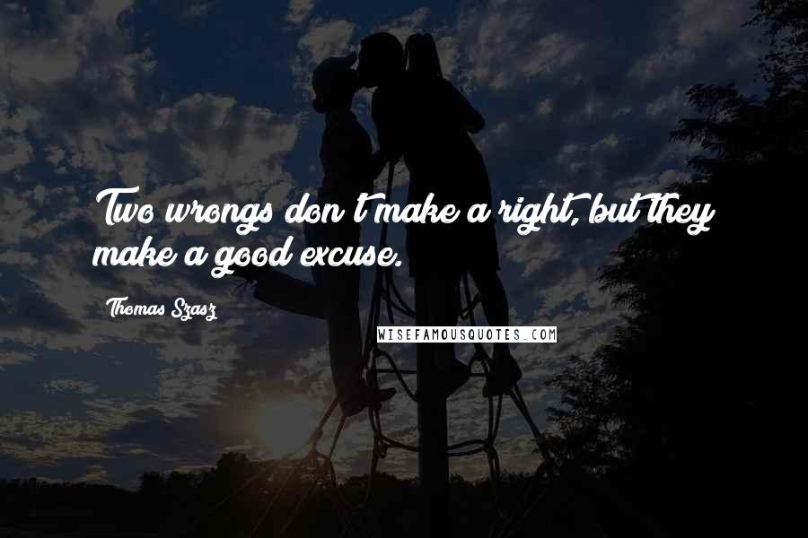 Thomas Szasz Quotes: Two wrongs don't make a right, but they make a good excuse.