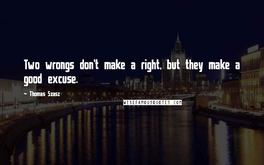 Thomas Szasz Quotes: Two wrongs don't make a right, but they make a good excuse.