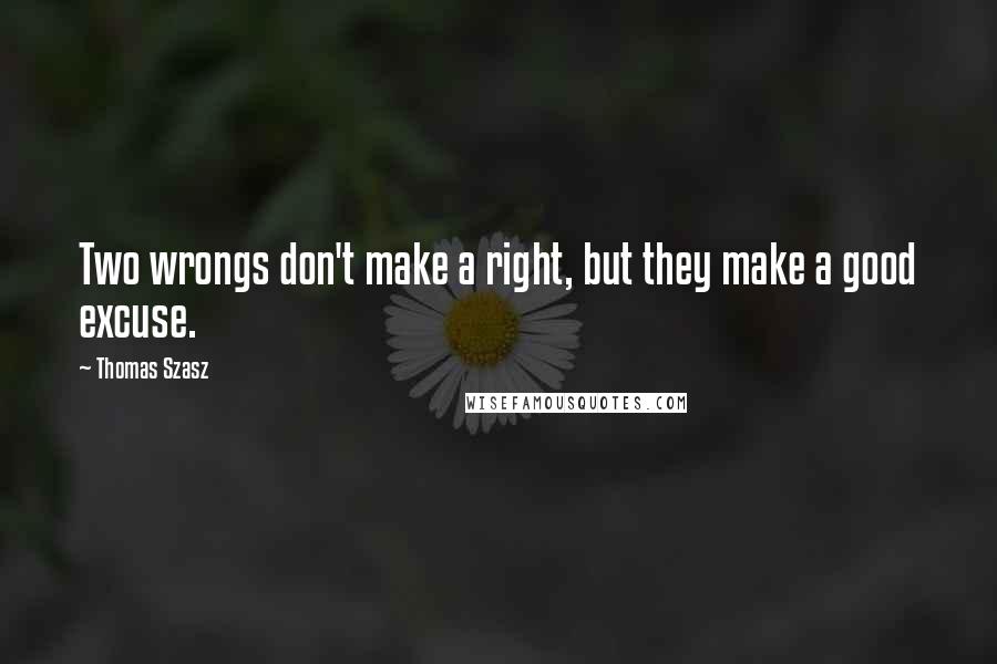 Thomas Szasz Quotes: Two wrongs don't make a right, but they make a good excuse.