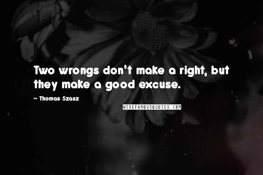 Thomas Szasz Quotes: Two wrongs don't make a right, but they make a good excuse.