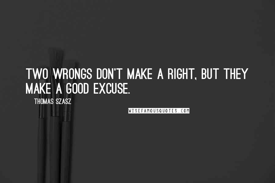 Thomas Szasz Quotes: Two wrongs don't make a right, but they make a good excuse.