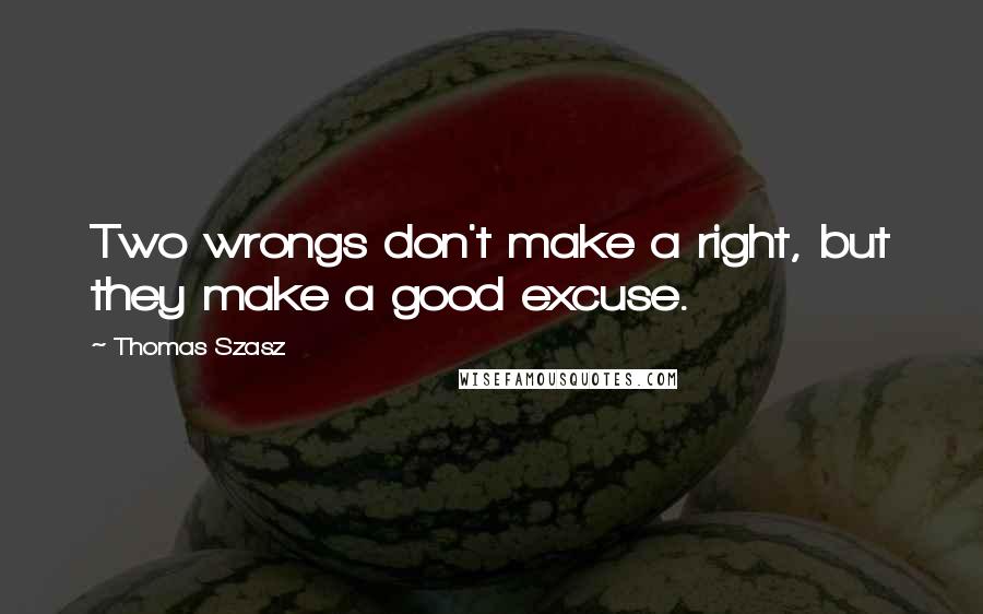 Thomas Szasz Quotes: Two wrongs don't make a right, but they make a good excuse.