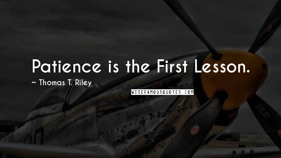 Thomas T. Riley Quotes: Patience is the First Lesson.
