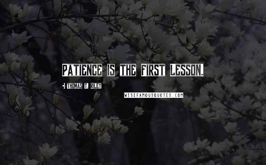 Thomas T. Riley Quotes: Patience is the First Lesson.