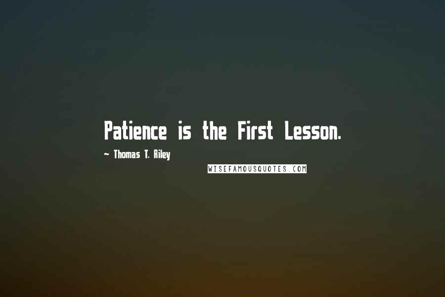 Thomas T. Riley Quotes: Patience is the First Lesson.