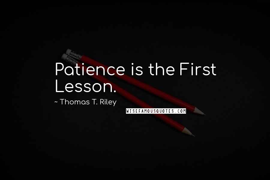 Thomas T. Riley Quotes: Patience is the First Lesson.