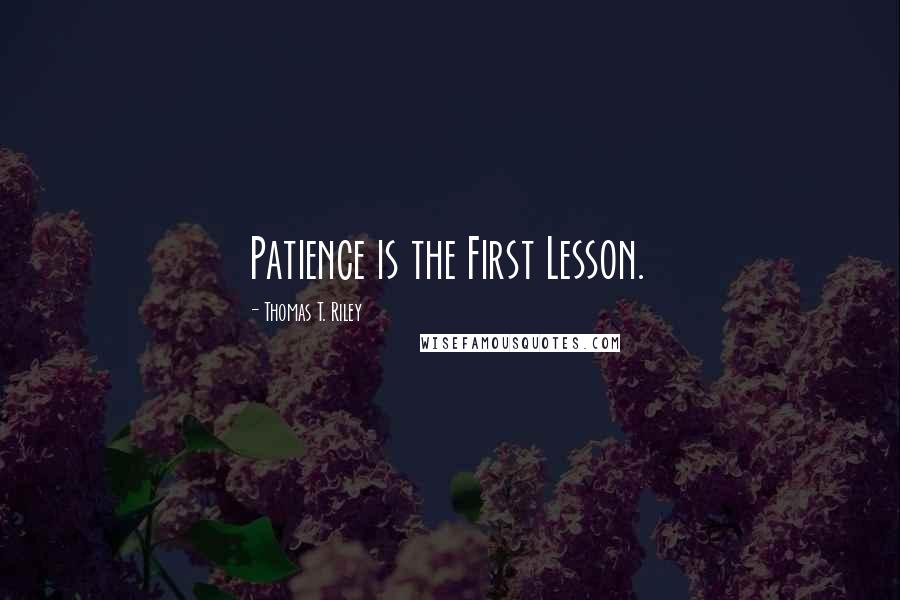 Thomas T. Riley Quotes: Patience is the First Lesson.