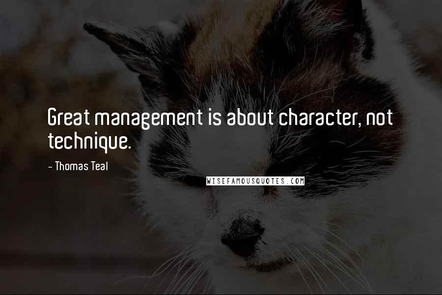 Thomas Teal Quotes: Great management is about character, not technique.