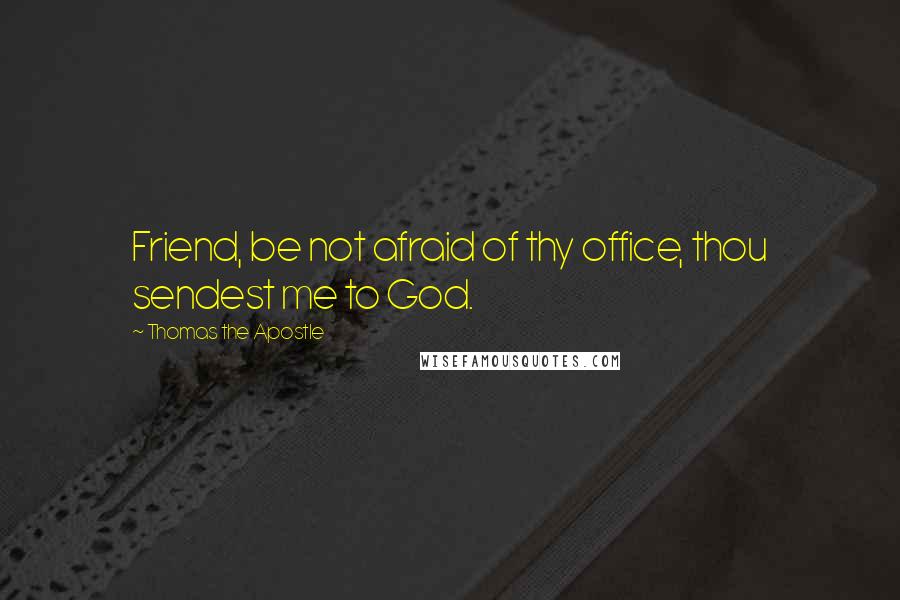 Thomas The Apostle Quotes: Friend, be not afraid of thy office, thou sendest me to God.